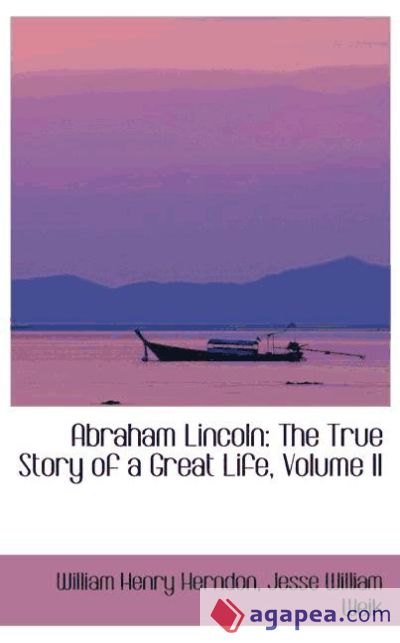 Abraham Lincoln: The True Story of a Great Life, Volume II