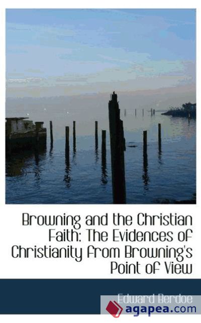 Browning and the Christian Faith: The Evidences of Christianity from Browning`s Point of View