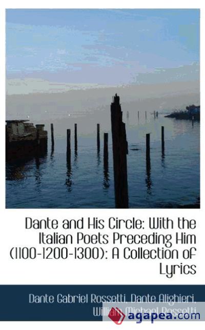 Dante and His Circle: With the Italian Poets Preceding Him (1100-1200-1300): A Collection of Lyrics