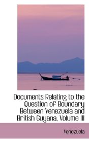 Portada de Documents Relating to the Question of Boundary Between Venezuela and British Guyana, Volume III