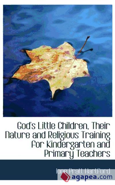 God`s Little Children, Their Nature and Religious Training for Kindergarten and Primary Teachers