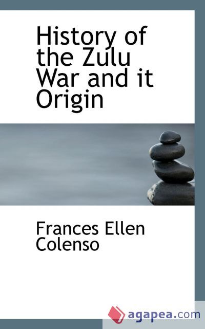 HISTORY OF THE ZULU WAR AND IT ORIGIN - FRANCES ELLEN COLENSO ...