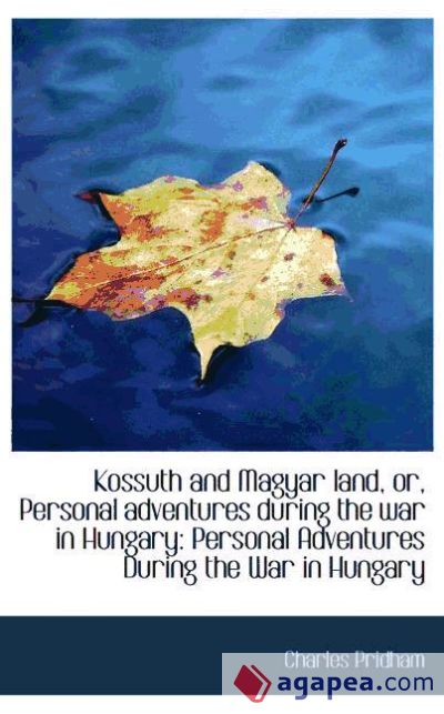 Kossuth and Magyar land, or, Personal adventures during the war in Hungary: Personal Adventures Duri