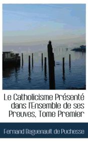 Portada de Le Catholicisme Présenté dans l`Ensemble de ses Preuves, Tome Premier