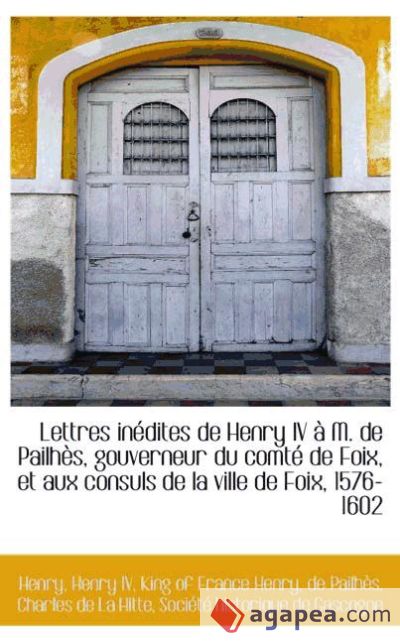 Lettres inédites de Henry IV à M. de Pailhès, gouverneur du comté de Foix, et aux consuls de la vill