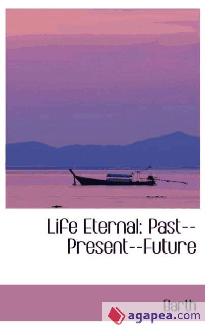 Life Eternal: Past--Present--Future