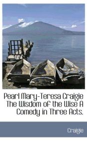 Portada de Pearl Mary-Teresa Craigie The Wisdom of the Wise A Comedy in Three Acts