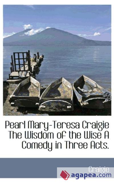 Pearl Mary-Teresa Craigie The Wisdom of the Wise A Comedy in Three Acts