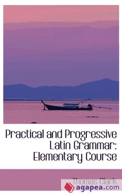 Practical and Progressive Latin Grammar: Elementary Course