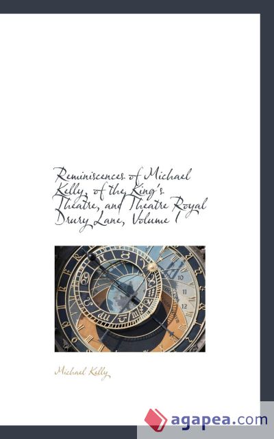Reminiscences of Michael Kelly, of the King`s Theatre, and Theatre Royal Drury Lane, Volume I