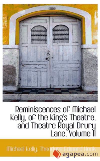 Reminiscences of Michael Kelly, of the King`s Theatre, and Theatre Royal Drury Lane, Volume II