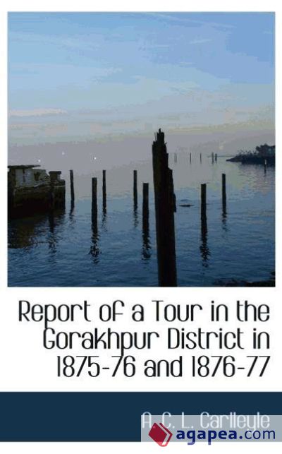 Report of a Tour in the Gorakhpur District in 1875-76 and 1876-77