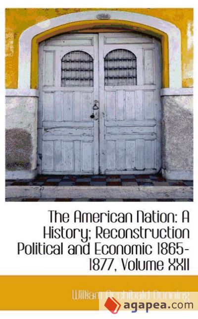 The American Nation: A History; Reconstruction Political and Economic 1865-1877, Volume XXII