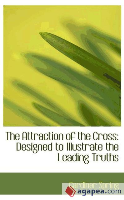 The Attraction of the Cross: Designed to Illustrate the Leading Truths