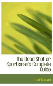 Portada de The Dead Shot or Sportsman`s Complete Guide