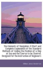 Portada de The Elements of Navigation: A Short and Complete Explanation of the Standard Methods of Finding the