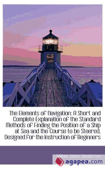 The Elements of Navigation: A Short and Complete Explanation of the Standard Methods of Finding the