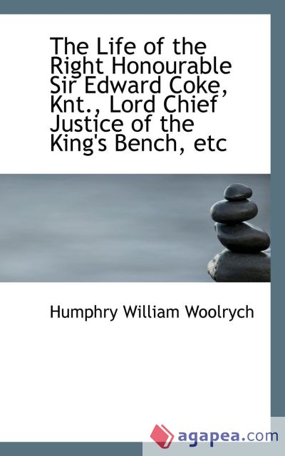 The Life of the Right Honourable Sir Edward Coke, Knt., Lord Chief Justice of the King`s Bench, etc