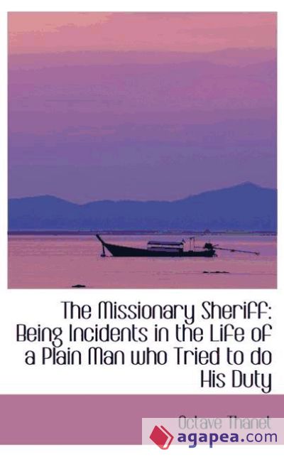 The Missionary Sheriff: Being Incidents in the Life of a Plain Man who Tried to do His Duty