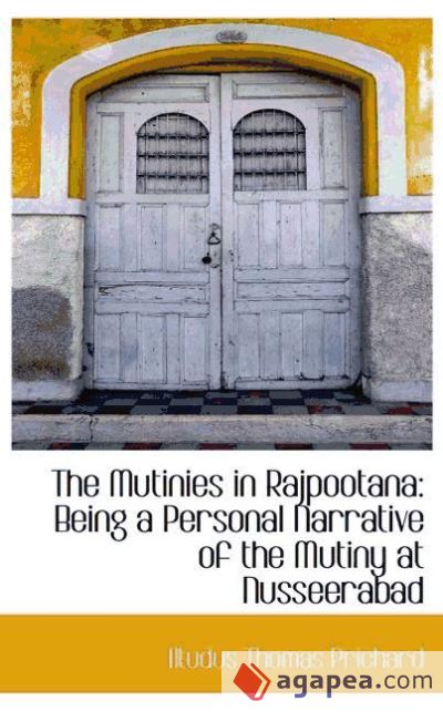 The Mutinies in Rajpootana: Being a Personal Narrative of the Mutiny at Nusseerabad