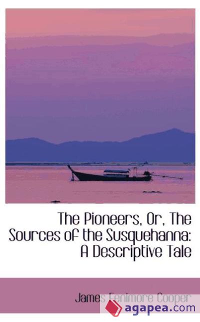 The Pioneers, Or, The Sources of the Susquehanna: A Descriptive Tale