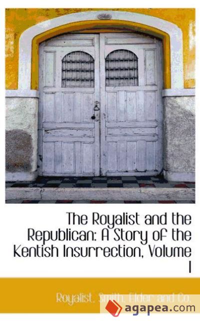 The Royalist and the Republican: A Story of the Kentish Insurrection, Volume I