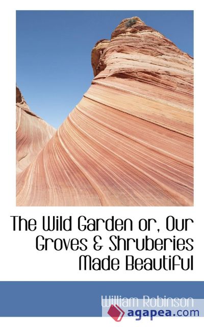 The Wild Garden or, Our Groves & Shruberies Made Beautiful