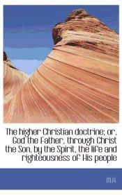 Portada de The higher Christian doctrine; or, God the Father, through Christ the Son, by the Spirit, the life a