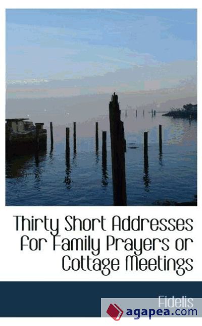 Thirty Short Addresses for Family Prayers or Cottage Meetings