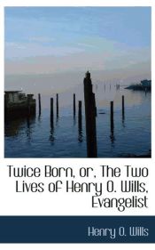 Portada de Twice Born, or, The Two Lives of Henry O. Wills, Evangelist