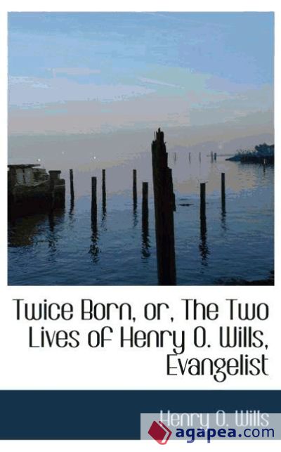 Twice Born, or, The Two Lives of Henry O. Wills, Evangelist