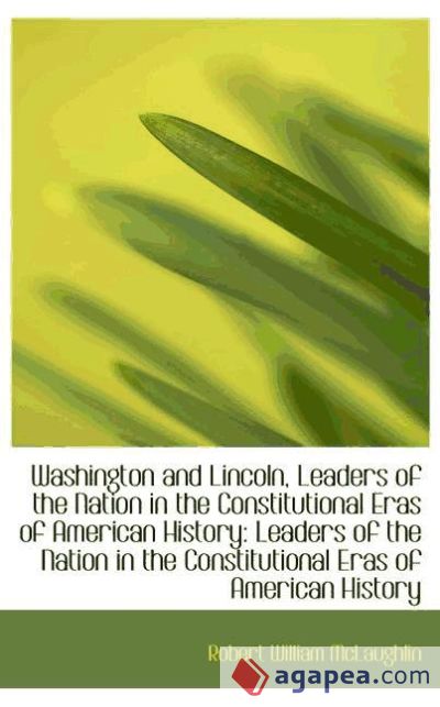 Washington and Lincoln, Leaders of the Nation in the Constitutional Eras of American History: Leader