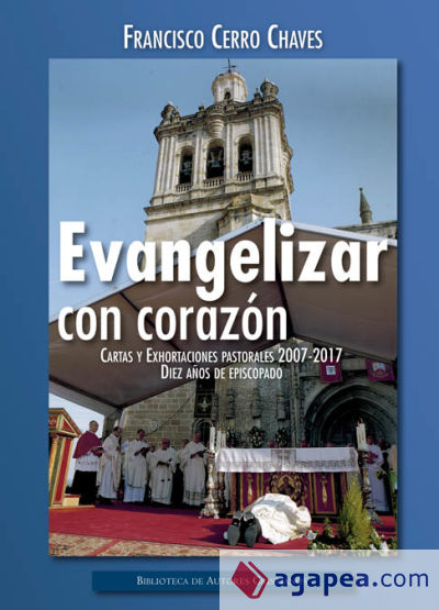 Evangelizar con el corazón. Cartas y Exhortaciones pastorales 2007-2017. Diez años de episcopado