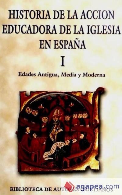 Historia de la acción educadora de la Iglesia en España. I: Edades Antigua, Media y Moderna