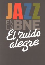 Portada de El ruido alegre. Jazz en la BNE