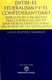 Portada de Entre el federalismo y el confederantismo. Dificultades y problemas para la formulación de una Teoría Constitucional del Estado de Autonomías