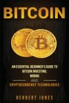 Bitcoin: An Essential Beginner's Guide to Bitcoin Investing, Mining and Cryptocurrency Technologies