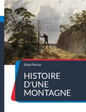 Portada de Histoire d'une Montagne: un traité géographique sur la montagne et ses paysages écrits de manière poétique par Elisée Reclus