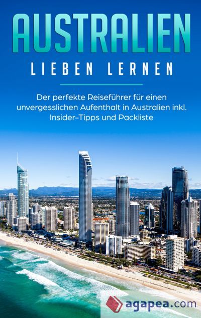 Australien lieben lernen: Der perfekte Reisef&uuml;hrer f&uuml;r einen unvergesslichen Aufenthalt in Australien inkl. Insider-Tipps und Packliste