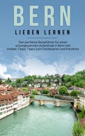 Portada de Bern lieben lernen: Der perfekte Reiseführer für einen unvergesslichen Aufenthalt in Bern inkl. Insider-Tipps, Tipps zum Geldsparen und Packliste