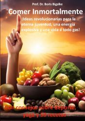 Portada de Comer inmortalmente: Ideas revolucionarias para la eterna juventud, una energía explosiva y una vida a todo gas