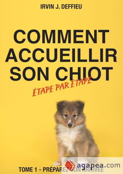 Comment accueillir son chiot étape par étape: Tome 1 - Préparez son arrivée