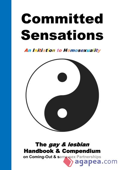 Committed Sensations - An Initiation to Homosexuality: The gay & lesbian Handbook & Compendium on Coming-Out & same-sex Partnerships