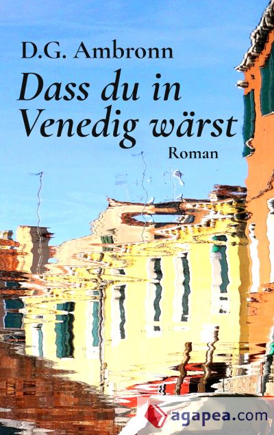 Dass du in Venedig wärst: Roman