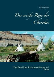 Portada de Die weiße Rose der Cherokee: Eine Geschichte über Auswanderung und Flucht