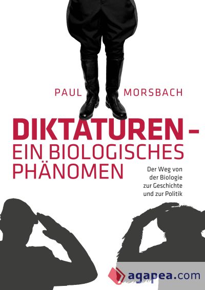 Diktaturen - ein biologisches Phänomen: Der Weg von der Biologie zur Geschichte und zur Politik