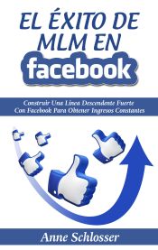 Portada de El Éxito de MLM En Facebook: Construir Una Línea Descendente Fuerte Con Facebook Para Obtener Ingresos Constantes
