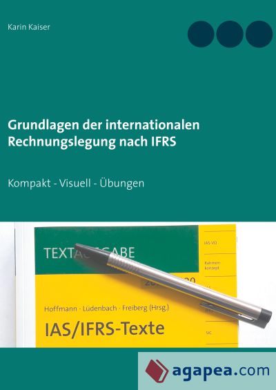 Grundlagen der internationalen Rechnungslegung nach IFRS: Kompakt - Visuell - Übungen