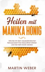 Portada de Heilen mit Manuka Honig: Wie Sie mit dem neuseeländischen Naturprodukt Ihre Gesundheit stärken und nie mehr krank werden