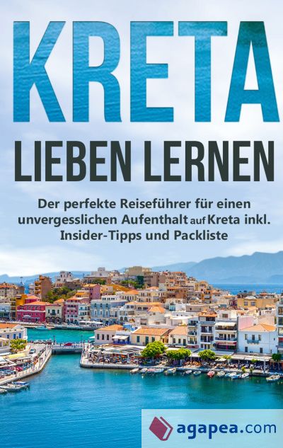 Kreta lieben lernen: Der perfekte Reiseführer für einen unvergesslichen Aufenthalt auf Kreta inkl. Insider-Tipps und Packliste